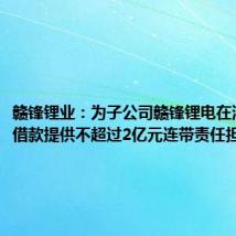 赣锋锂业:为子公司赣锋锂电在浦发银行借款提供不超过2亿元连带责任担保