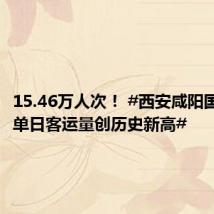 15.46万人次! #西安咸阳国际机场单日客运量创历史新高#
