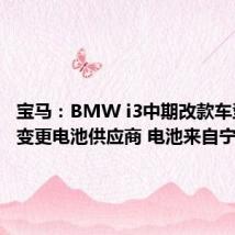 宝马:BMW i3中期改款车型没有变更电池供应商 电池来自宁德时代