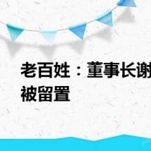 老百姓：董事长谢子龙被留置