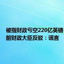 被指财政亏空220亿英镑？英国前财政大臣反驳：谎言
