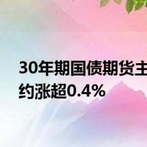 30年期国债期货主力合约涨超0.4%