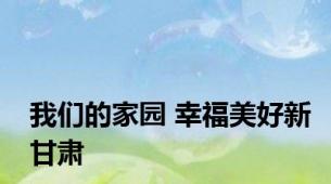 我们的家园 幸福美好新甘肃