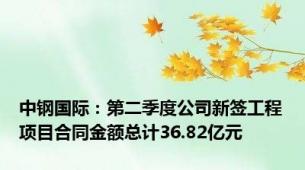 中钢国际：第二季度公司新签工程项目合同金额总计36.82亿元