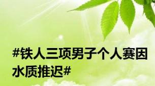 #铁人三项男子个人赛因水质推迟#
