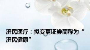 济民医疗：拟变更证券简称为“济民健康”