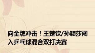 向金牌冲击！王楚钦/孙颖莎闯入乒乓球混合双打决赛