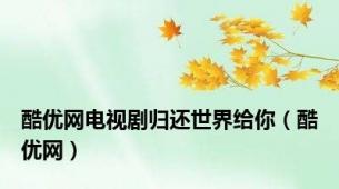 酷优网电视剧归还世界给你（酷优网）