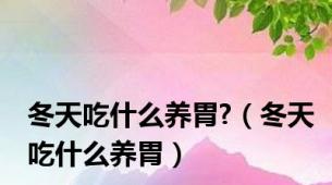冬天吃什么养胃?（冬天吃什么养胃）