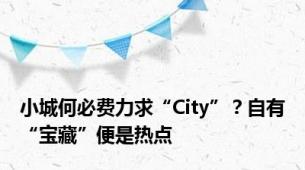 小城何必费力求“City”？自有“宝藏”便是热点