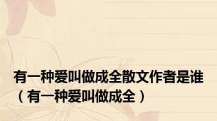 有一种爱叫做成全散文作者是谁（有一种爱叫做成全）