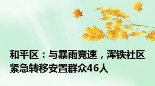 和平区：与暴雨竞速，浑铁社区紧急转移安置群众46人