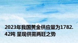 2023年我国黄金供应量为1782.42吨 呈现供需两旺之势