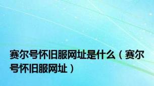 赛尔号怀旧服网址是什么（赛尔号怀旧服网址）