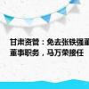 甘肃资管：免去张铁强董事长、董事职务，马万荣接任