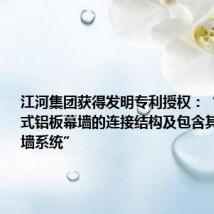 江河集团获得发明专利授权:“一种挂接式铝板幕墙的连接结构及包含其的铝板幕墙系统”