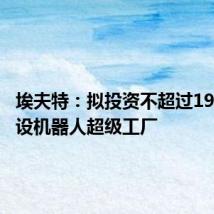 埃夫特:拟投资不超过19亿元建设机器人超级工厂