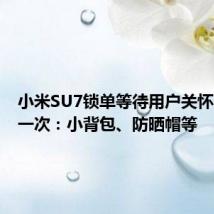 小米SU7锁单等待用户关怀不止送一次:小背包、防晒帽等