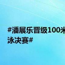 #潘展乐晋级100米自由泳决赛#