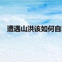 遭遇山洪该如何自救