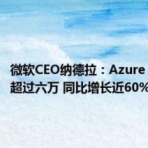 微软CEO纳德拉：Azure AI客户超过六万 同比增长近60%