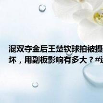 混双夺金后王楚钦球拍被摄影师踩坏,用副板影响有多大?#运动员