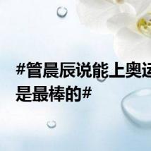 #管晨辰说能上奥运会就是最棒的#