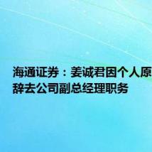 海通证券：姜诚君因个人原因申请辞去公司副总经理职务