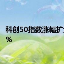 科创50指数涨幅扩大至3%