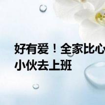 好有爱！全家比心目送小伙去上班