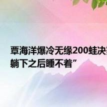 覃海洋爆冷无缘200蛙决赛:“躺下之后睡不着”