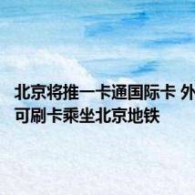 北京将推一卡通国际卡 外籍乘客可刷卡乘坐北京地铁