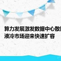 算力发展激发数据中心散热需求 液冷市场迎来快速扩容