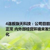 4连板旗天科技:公司目前经营情况正常 内外部经营环境未发生重大变化