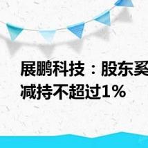展鹏科技：股东奚方拟减持不超过1%