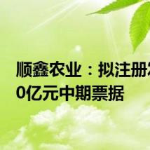 顺鑫农业：拟注册发行10亿元中期票据