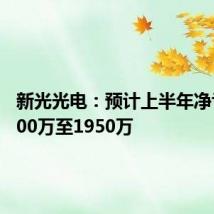 新光光电：预计上半年净亏损1700万至1950万
