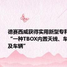 德赛西威获得实用新型专利授权:“一种TBOX内置天线、车载TBOX及车辆”