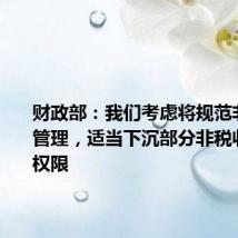 财政部：我们考虑将规范非税收入管理，适当下沉部分非税收入管理权限