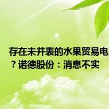 存在未并表的水果贸易电商业务？诺德股份：消息不实