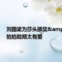 刘国梁为莎头颁奖&#32;拍拍脸颊太有爱
