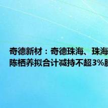 奇德新材：奇德珠海、珠海邦塑和陈栖养拟合计减持不超3%股份