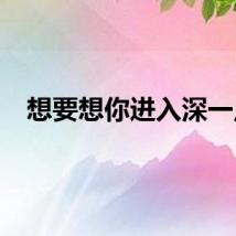 想要想你进入深一点