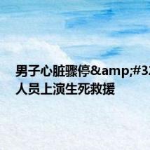 男子心脏骤停&#32;医护人员上演生死救援