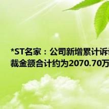 *ST名家:公司新增累计诉讼、仲裁金额合计约为2070.70万元
