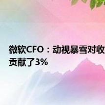 微软CFO：动视暴雪对收入增长贡献了3%