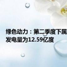 绿色动力：第二季度下属子公司发电量为12.59亿度
