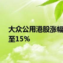 大众公用港股涨幅扩大至15%