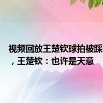 视频回放王楚钦球拍被踩断始末,王楚钦:也许是天意
