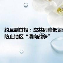 约旦副首相:应共同降低紧张局势 防止地区“滑向战争”